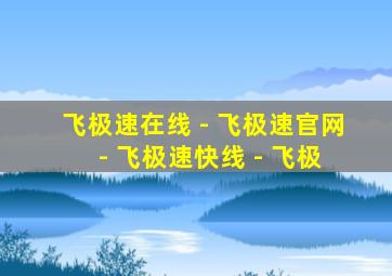 飞极速在线 - 飞极速官网 - 飞极速快线 - 飞极